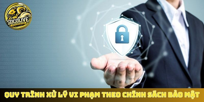 Quy trình xử lý vi phạm theo chính sách bảo mật