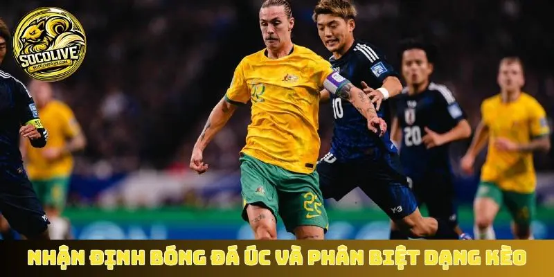 Nhận định bóng đá Úc và phân biệt dạng kèo