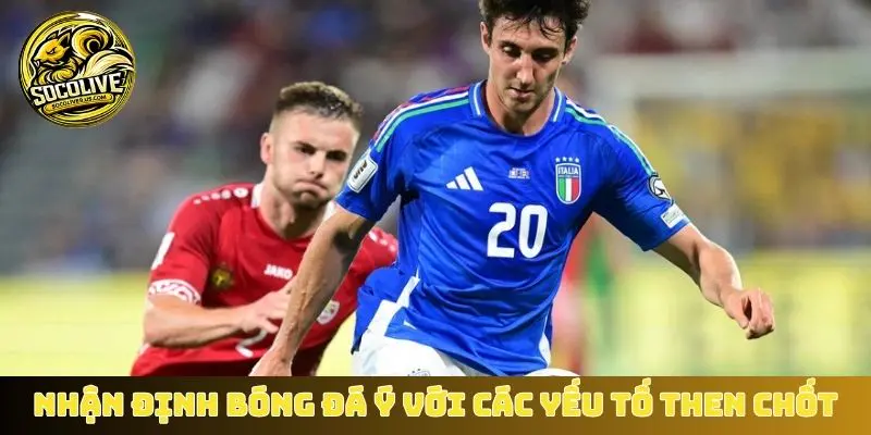 Nhận định bóng đá Ý với các yếu tố then chốt