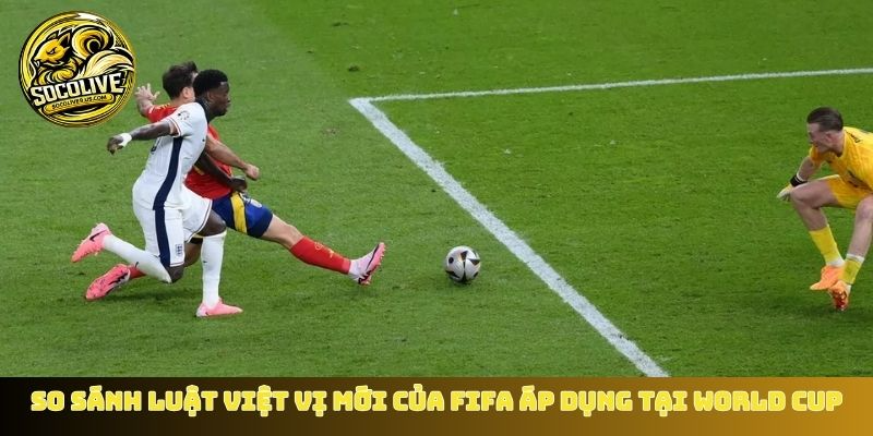 So sánh quy định cũ luật việt vị mới của FIFA áp dụng tại World Cup