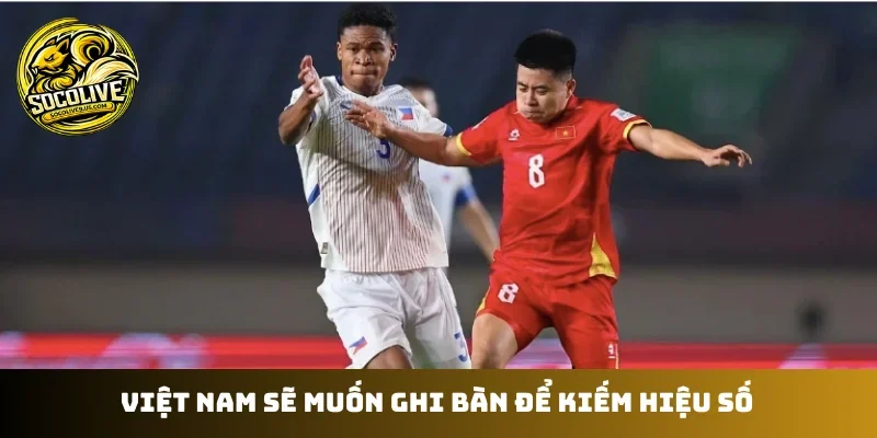 Việt Nam sẽ muốn ghi bàn để kiếm hiệu số